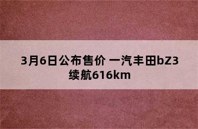 3月6日公布售价 一汽丰田bZ3续航616km